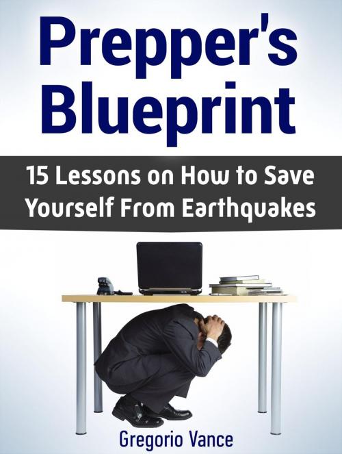 Cover of the book Prepper's Blueprint: 15 Lessons on How to Save Yourself From Earthquakes by Gregorio Vance, Jet Solutions