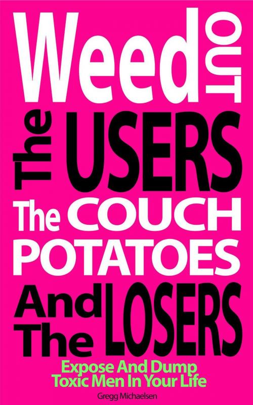 Cover of the book Weed Out the Users the Couch Potatoes and the Losers: Expose and Dump Toxic Men in Your Life by Gregg Michaelsen, Gregg Michaelsen