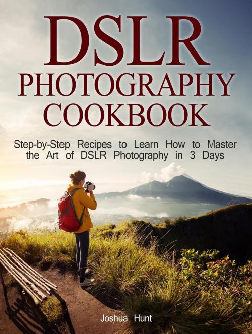 Cover of the book Dslr Photography Cookbook: Step-by-Step Recipes to Learn How to Master the Art of Dslr Photography in 3 Days by Joshua Hunt, Cloud 42 Solutions