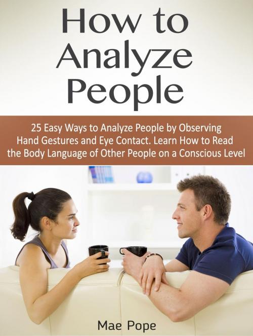 Cover of the book How to Analyze People: 25 Easy Ways to Analyze People by Observing Hand Gestures and Eye Contact. Learn How to Read the Body Language of Other People on a Conscious Level by Mae Pope, Cloud 42 Solutions