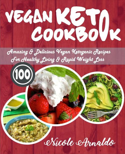 Cover of the book Vegan Keto Cookbook: 100 Amazing & Delicious Vegan Ketogenic Recipes For Healthy Living & Rapid Weight Loss by Nicole Arnaldo, Jason Matthews