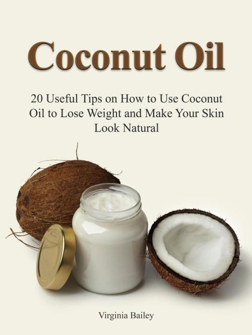 Cover of the book Coconut Oil: 20 Useful Tips on How to Use Coconut Oil to Lose Weight and Make Your Skin Look Natural by Virginia Bailey, Cloud 42 Solutions