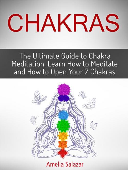 Cover of the book Chakras: The Ultimate Guide to Chakra Meditation. Learn How to Meditate and How to Open Your 7 Chakras by Amelia Salazar, Cloud 42 Solutions
