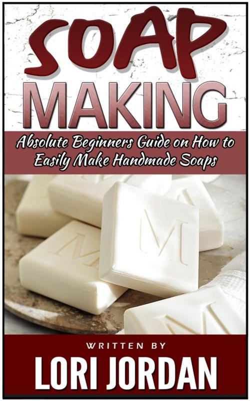 Cover of the book Soap Making: Absolute Beginners Guide on How to Easily Make Handmade Soaps by Lori Jordan, Cloud 42 Solutions