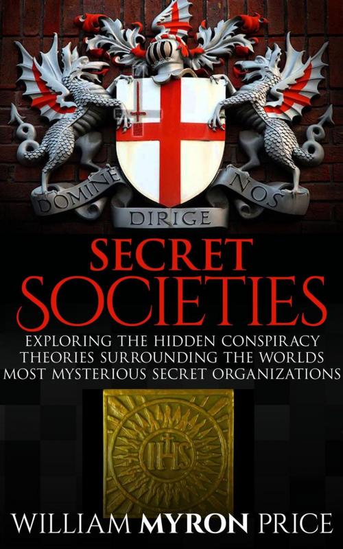Cover of the book Secret Societies: The Hidden Conspiracy Theories Surrounding The World’s Most Mysterious Secret Organizations by William Myron Price, William Myron Price