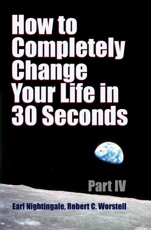 Cover of the book How to Completely Change Your Life in 30 Seconds - Part IV by Robert Worstell, PublishDrive
