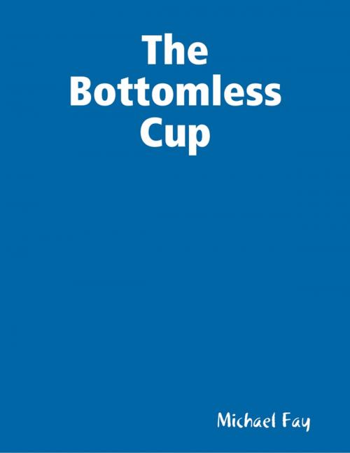 Cover of the book The Bottomless Cup by Michael Fay, Lulu.com
