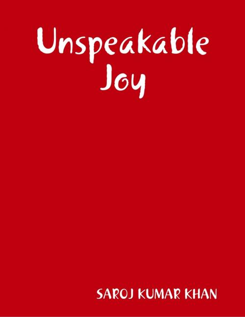 Cover of the book Unspeakable Joy by SAROJ KUMAR KHAN, Lulu.com