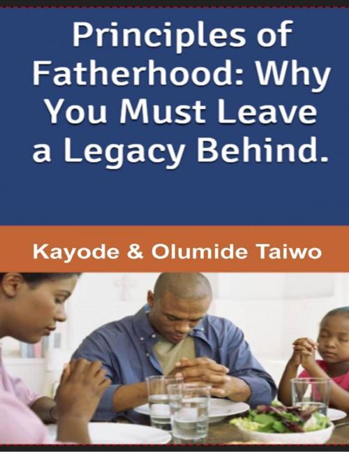 Cover of the book Principles of Fatherhood: Why You Must Leave a Legacy Behind by Kayode Taiwo, Olumide Taiwo, Lulu.com
