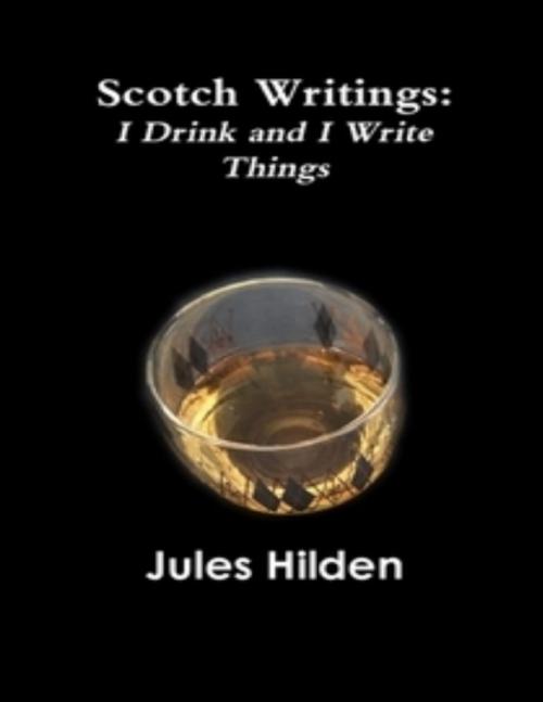 Cover of the book Scotch Writings: I Drink and I Write Things by Jules Hilden, Lulu.com