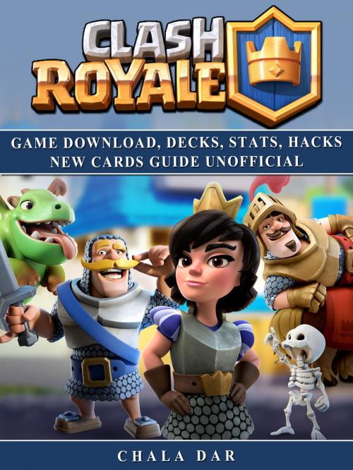 Cover of the book Clash Royale Game Download, Decks, Stats, Hacks New Cards Guide Unofficial by Chala Dar, HSE Guides