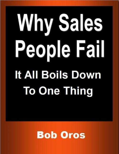 Cover of the book Why Sales People Fail: It All Boils Down to One Thing by Bob Oros, Lulu.com