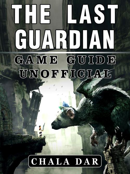 Cover of the book The Last Guardian Game Guide Unofficial by Chala Dar, HSE Games