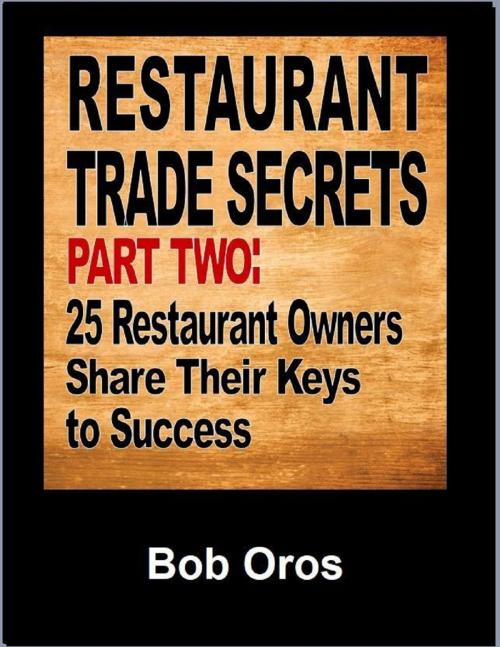 Cover of the book Restaurant Trade Secrets Part Two: 25 Restaurant Owners Share Their Keys to Success by Bob Oros, Lulu.com