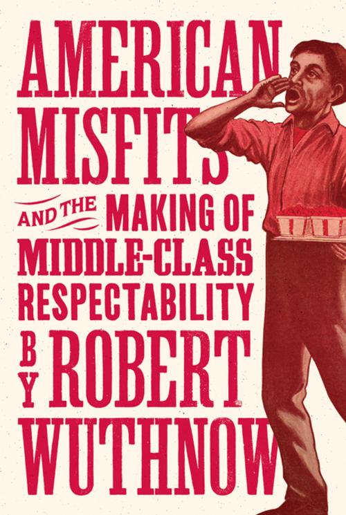 Cover of the book American Misfits and the Making of Middle-Class Respectability by Robert Wuthnow, Princeton University Press