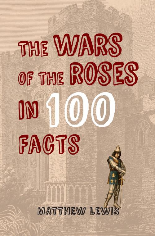 Cover of the book The Wars of the Roses in 100 Facts by Matthew Lewis, Amberley Publishing