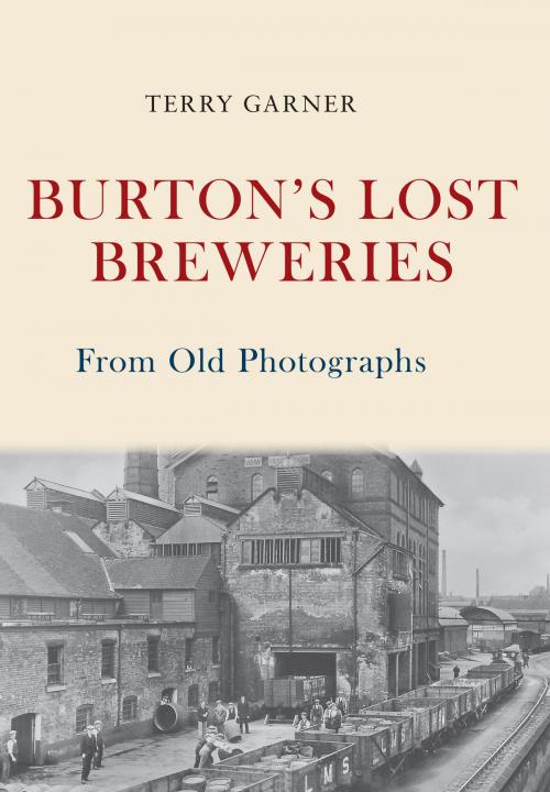 Cover of the book Burton's Lost Breweries From Old Photographs by Terry Garner, Amberley Publishing