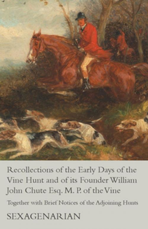Cover of the book Recollections of the Early Days of the Vine Hunt and of its Founder William John Chute Esq. M. P. of the Vine - Together with Brief Notices of the Adjoining Hunts by Sexagenarian, Read Books Ltd.