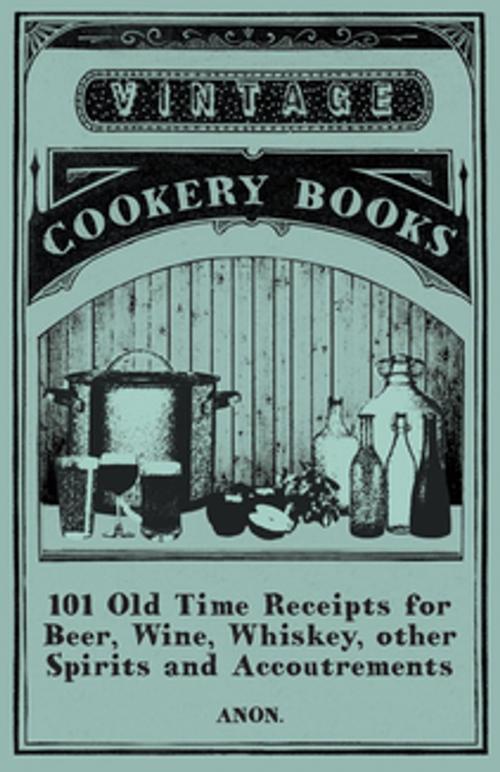 Cover of the book 101 Old Time Receipts for Beer, Wine, Whiskey, other Spirits and Accoutrements by Anon., Read Books Ltd.