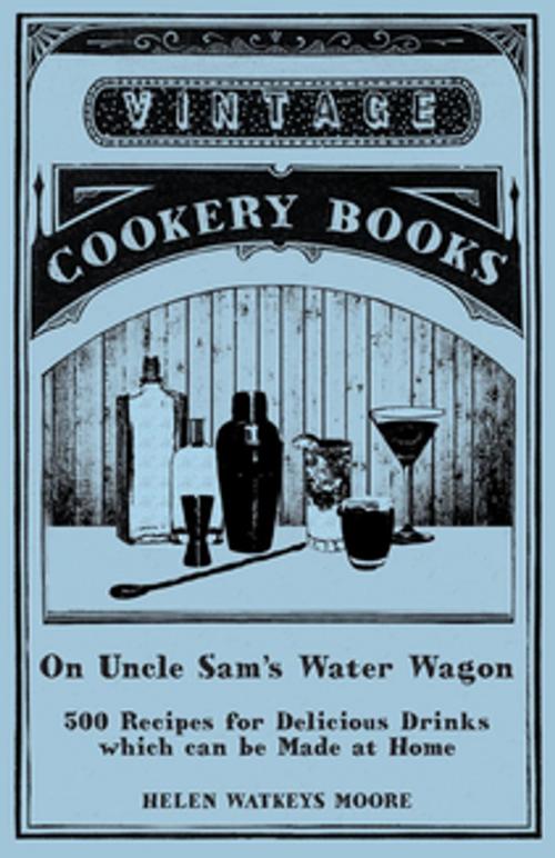 Cover of the book On Uncle Sam's Water Wagon - 500 Recipes for Delicious Drinks which can be Made at Home by Helen Watkeys Moore, Read Books Ltd.