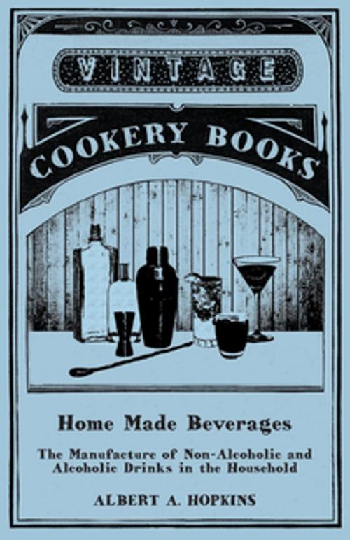 Cover of the book Home Made Beverages - The Manufacture of Non-Alcoholic and Alcoholic Drinks in the Household by Albert A. Hopkins, Read Books Ltd.