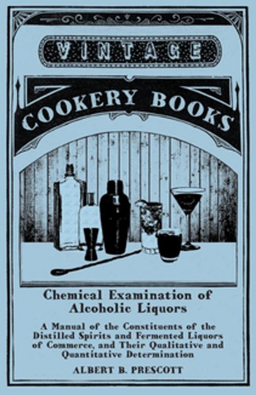 Cover of the book Chemical Examination of Alcoholic Liquors - A Manual of the Constituents of the Distilled Spirits and Fermented Liquors of Commerce, and Their Qualitative and Quantitative Determination by Albert B. Prescott, Read Books Ltd.