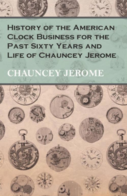 Cover of the book History of the American Clock Business for the Past Sixty Years and Life of Chauncey Jerome by Chauncey Jerome, Read Books Ltd.