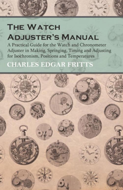 Cover of the book The Watch Adjuster's Manual - A Practical Guide for the Watch and Chronometer Adjuster in Making, Springing, Timing and Adjusting for Isochronism, Positions and Temperatures by Charles Edgar Fritts, Read Books Ltd.