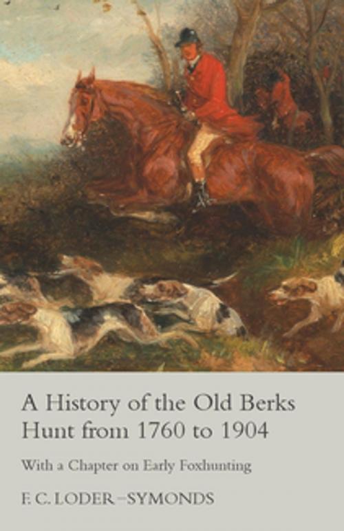 Cover of the book A History of the Old Berks Hunt from 1760 to 1904 - With a Chapter on Early Foxhunting by F. C. Loder-Symonds, Read Books Ltd.