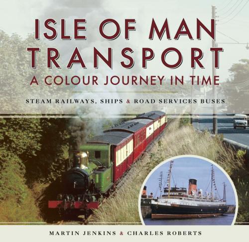 Cover of the book Isle of Man Transport: A Colour Journey in Time by Martin Jenkins, Charles Roberts, Pen and Sword