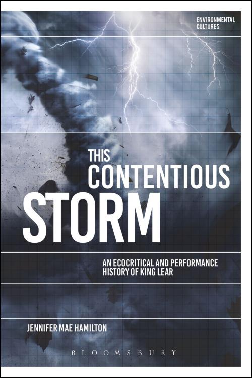 Cover of the book This Contentious Storm: An Ecocritical and Performance History of King Lear by Dr Jennifer Mae Hamilton, Bloomsbury Publishing