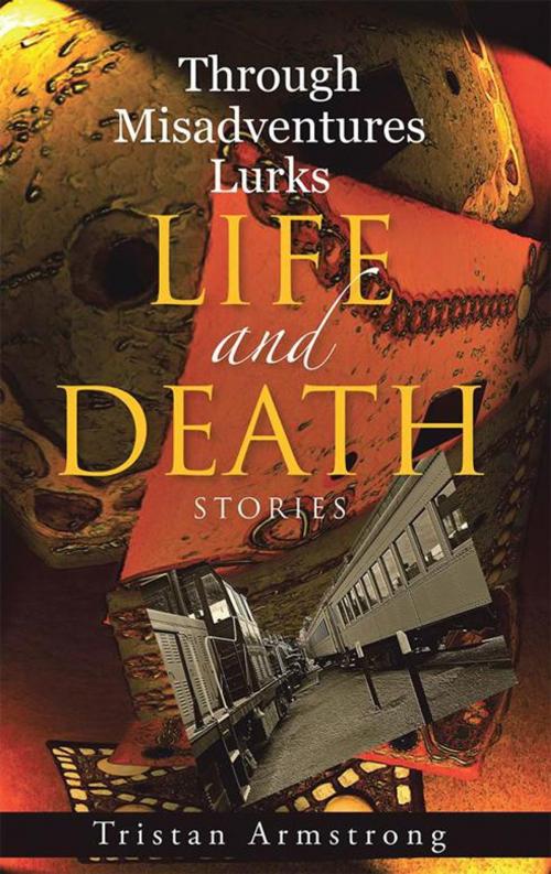 Cover of the book Through Misadventures Lurks Life and Death by Tristan Armstrong, Archway Publishing
