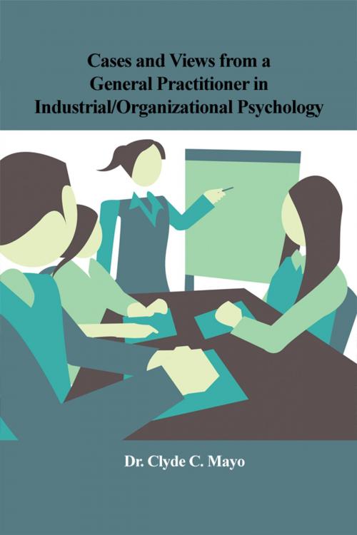 Cover of the book Cases and Views from a General Practitioner in Industrial/Organizational Psychology by Dr. Clyde C. Mayo, Dorrance Publishing