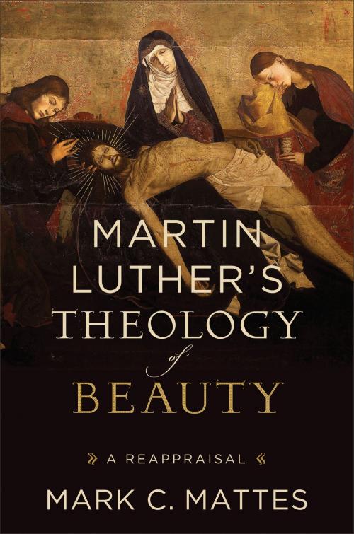 Cover of the book Martin Luther's Theology of Beauty by Mark C. Mattes, Baker Publishing Group