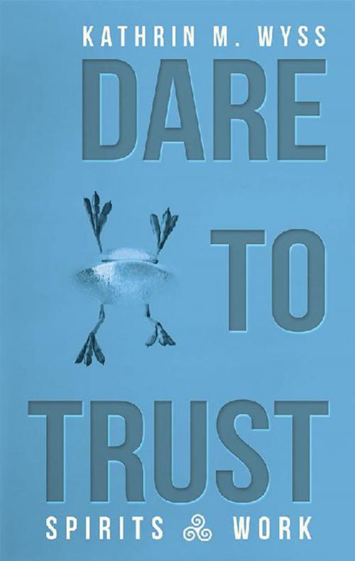 Cover of the book Dare to Trust by Kathrin M. Wyss, Balboa Press