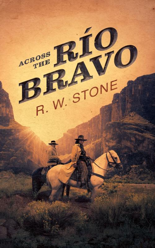 Cover of the book Across the Rio Bravo by R. W. Stone, Blackstone Publishing