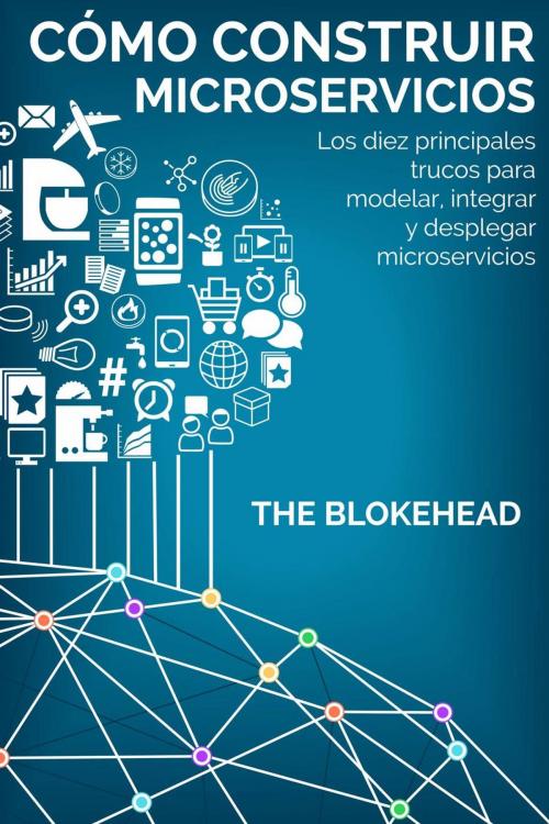 Cover of the book Cómo construir Microservicios : Los diez principales trucos para modelar, integrar y desplegar microservicios by The Blokehead, Babelcube Inc.