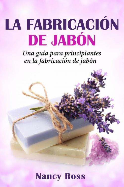 Cover of the book La fabricación de jabón: Una guía para principiantes en la fabricación de jabón por Nancy Ross by Nancy Ross, Babelcube Inc.