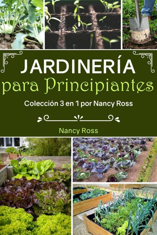 Cover of the book Jardinería para Principiantes: Colección 3 en 1 por Nancy Ross by Nancy Ross, Babelcube Inc.