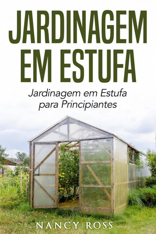 Cover of the book Jardinagem em Estufa | Jardinagem em Estufa para Principiantes by Nancy Ross, Babelcube Inc.