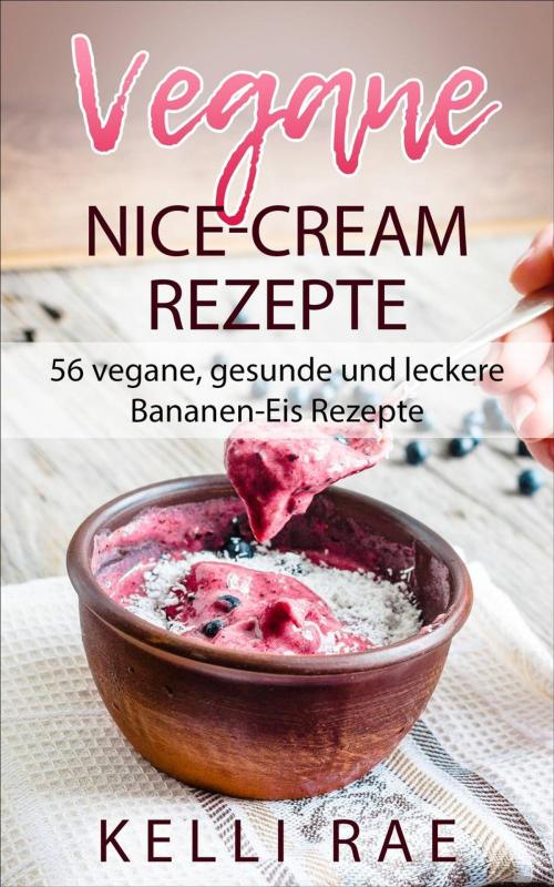 Cover of the book Vegane Nice-Cream Rezepte: 56 vegane, gesunde und leckere Bananen-Eis Rezepte by Kelli Rae, Babelcube Inc.