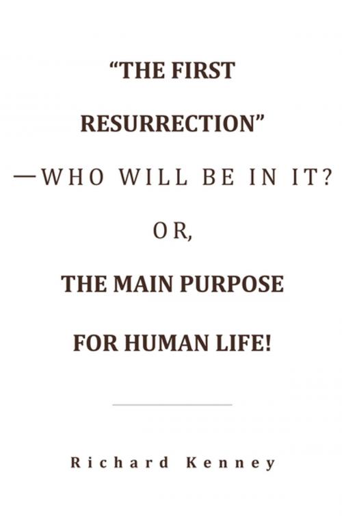 Cover of the book “The First Resurrection”—Who Will Be in It? Or, the Main Purpose for Human Life! by Richard Kenney, WestBow Press