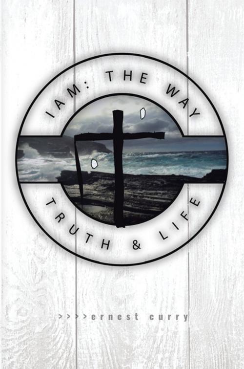 Cover of the book I Am: The Way, Truth & Life by Ernest Curry, WestBow Press