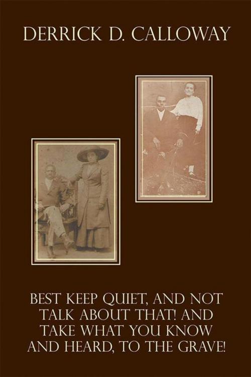 Cover of the book Best Keep Quiet, and Not Talk About That! and Take What You Know and Heard, to the Grave! by Derrick D. Calloway, Xlibris US