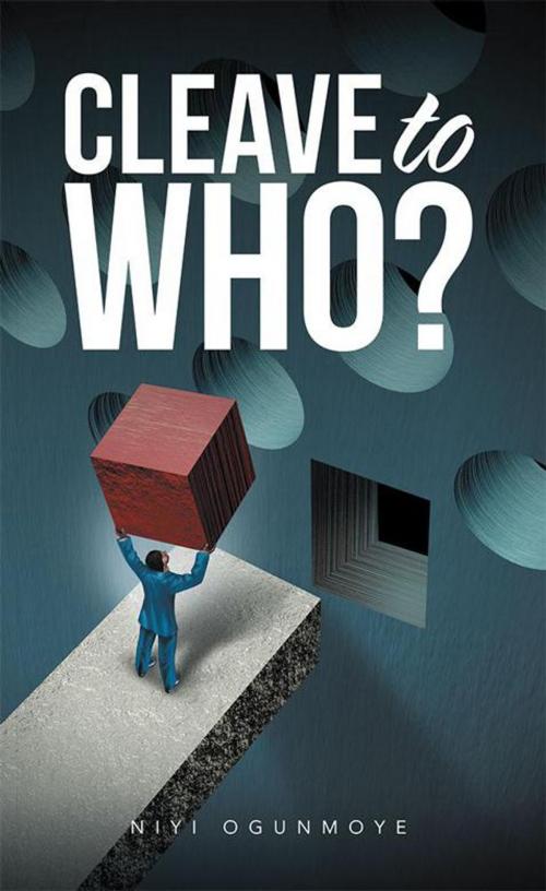 Cover of the book Cleave to Who? by Niyi Ogunmoye, AuthorHouse UK