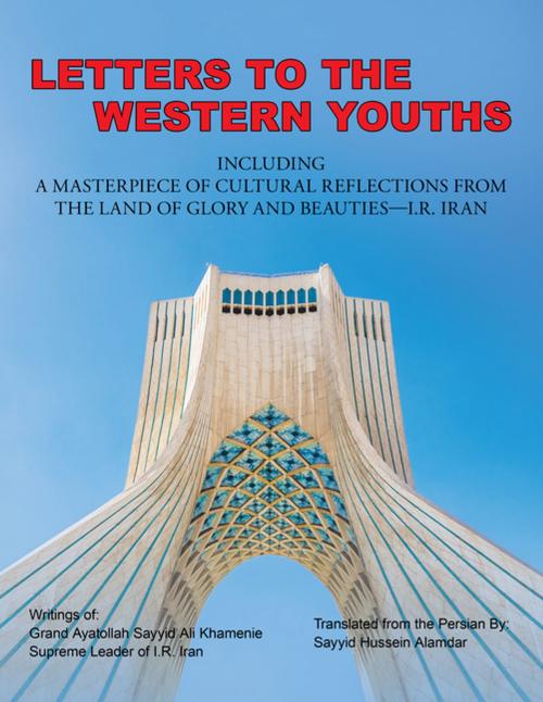 Cover of the book Letters to the Western Youths Including a Masterpiece of Cultural Reflections from the Land of Glory and Beauties—I.R. Iran by Sayyid Hussein Alamdar, AuthorHouse