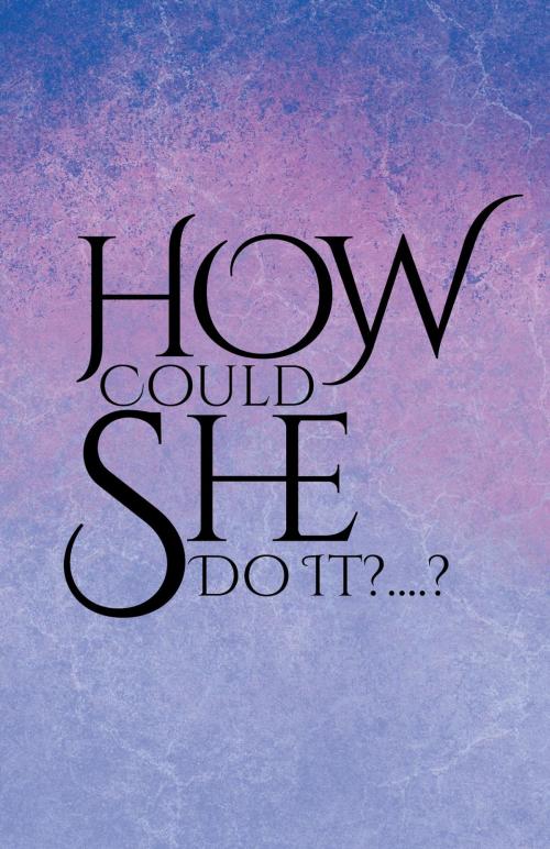 Cover of the book How Could She Do It?....? by Anonymous, FriesenPress