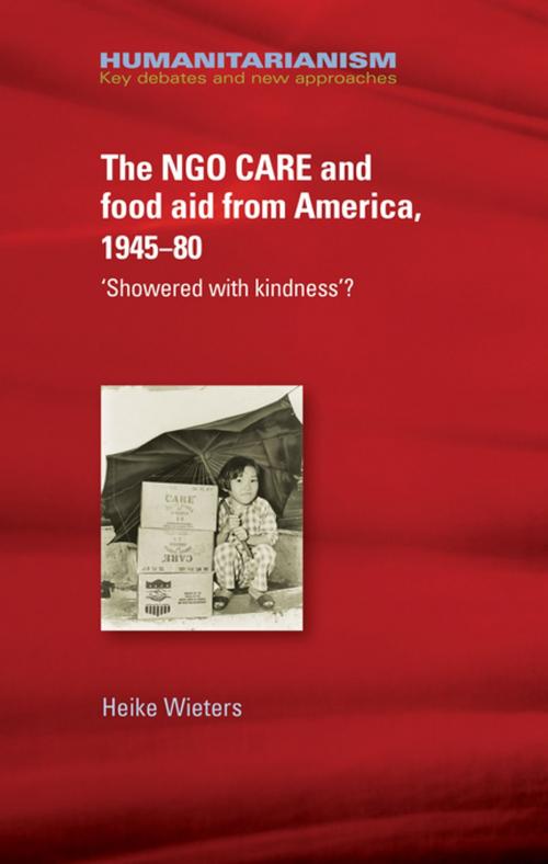 Cover of the book The NGO CARE and food aid from America 1945-80 by Heike Wieters, Manchester University Press