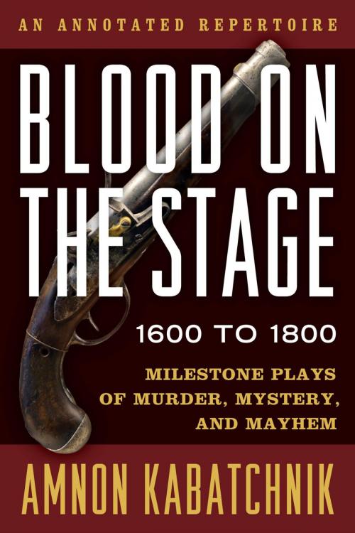 Cover of the book Blood on the Stage, 1600 to 1800 by Amnon Kabatchnik, Rowman & Littlefield Publishers