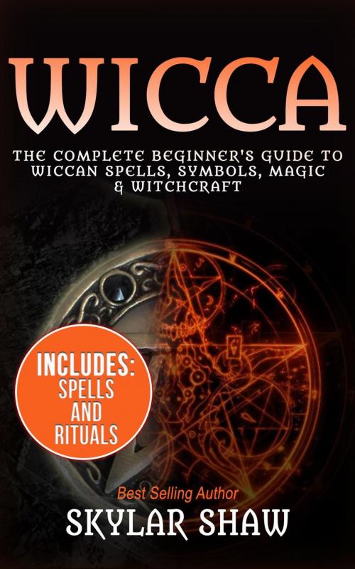 Cover of the book Wicca: The Complete Beginner's Guide to Wiccan Spells, Symbols, Magic & Witchcraft by Skylar Shaw, Skylar Shaw